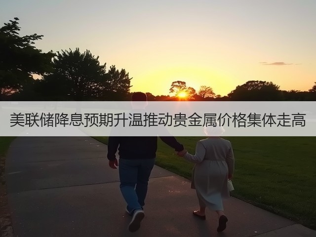 美联储降息预期升温推动贵金属价格集体走高(图1) 美联储降息预期升温推动贵金属价格集体走高(图1)