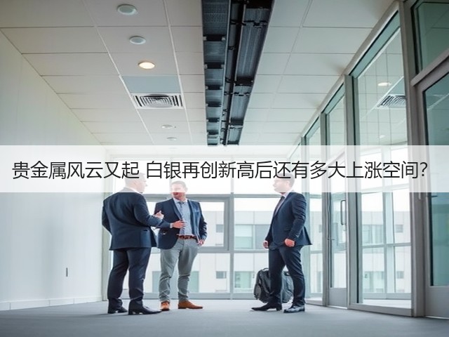贵金属风云又起 白银再创新高后还有多大上涨空间?(图1) 贵金属风云又起 白银再创新高后还有多大上涨空间?(图1)