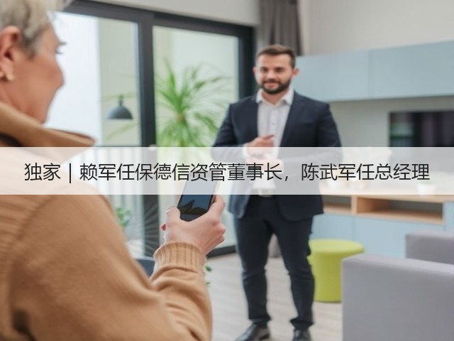 独家|赖军任保德信资管董事长,陈武军任总经理(图1) 独家|赖军任保德信资管董事长,陈武军任总经理(图1)