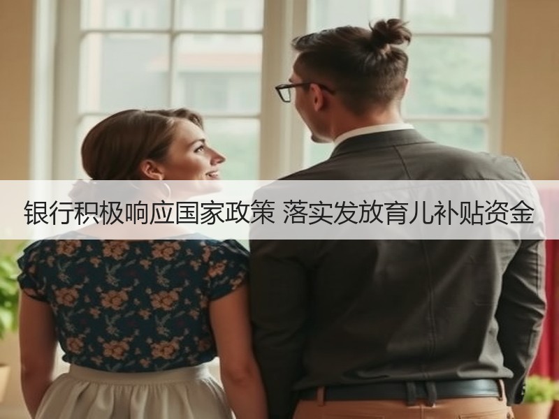 银行积极响应国家政策 落实发放育儿补贴资金