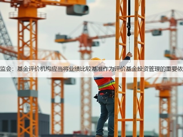证监会：基金评价机构应当将业绩比较基准作为评价基金投资管理的重要依据(图2)