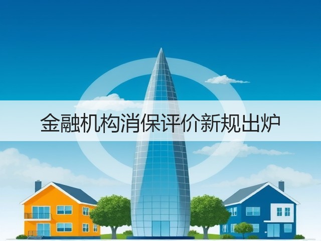 金融机构消保评价新规出炉(图2) 金融机构消保评价新规出炉(图2)