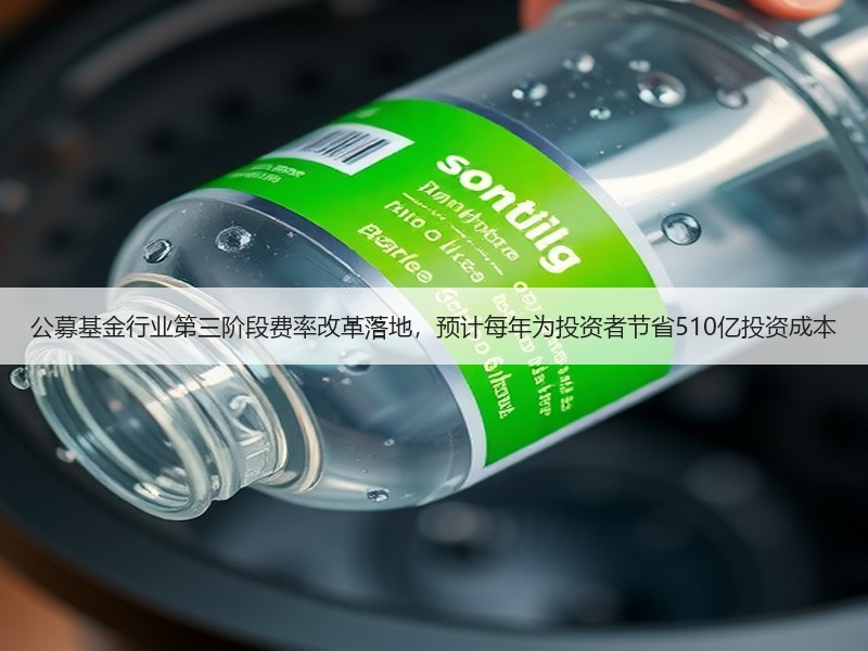 公募基金行业第三阶段费率改革落地，预计每年为投资者节省510亿投资成本