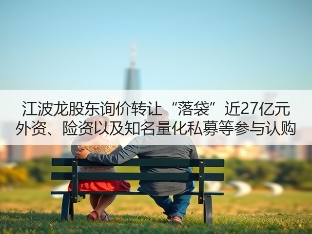 江波龙股东询价转让“落袋”近27亿元 外资、险资以及知名量化私募等参与认购(图2) 江波龙股东询价转让“落袋”近27亿元 外资、险资以及知名量化私募等参与认购(图2)