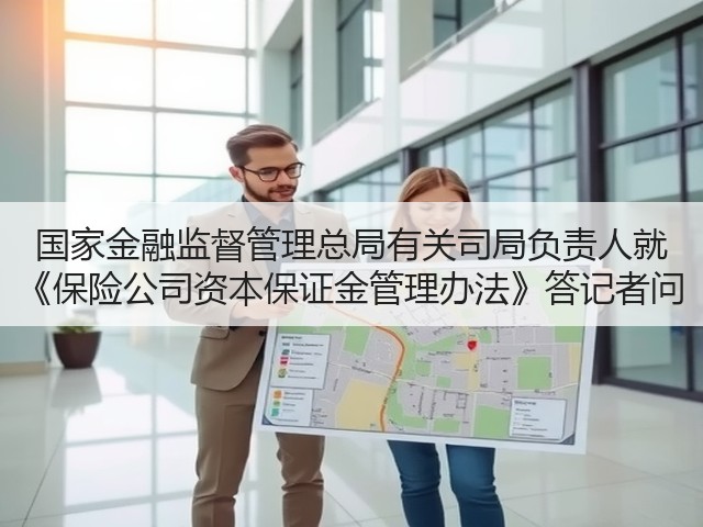 国家金融监督管理总局有关司局负责人就 《保险公司资本保证金管理办法》答记者问(图2) 国家金融监督管理总局有关司局负责人就 《保险公司资本保证金管理办法》答记者问(图2)