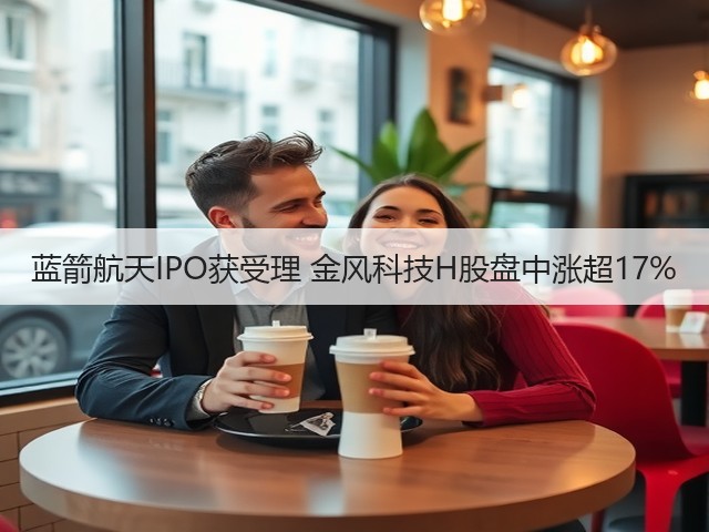 蓝箭航天IPO获受理 金风科技H股盘中涨超17%(图3) 蓝箭航天IPO获受理 金风科技H股盘中涨超17%(图3)