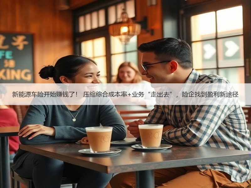 新能源车险开始赚钱了！ 压缩综合成本率+业务“走出去”，险企找到盈利新途径