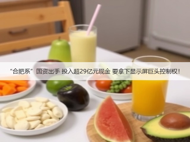 “合肥系”国资出手 投入超29亿元现金 要拿下显示屏巨头控制权!(图1) “合肥系”国资出手 投入超29亿元现金 要拿下显示屏巨头控制权!(图1)