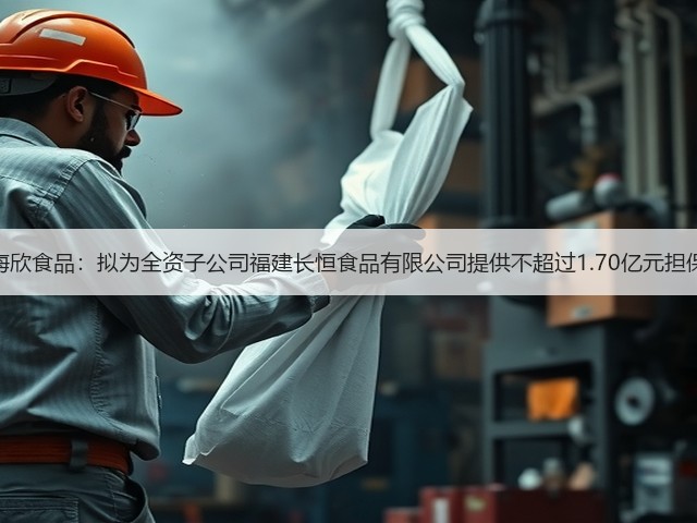 海欣食品:拟为全资子公司福建长恒食品有限公司提供不超过1.70亿元担保(图1) 海欣食品:拟为全资子公司福建长恒食品有限公司提供不超过1.70亿元担保(图1)