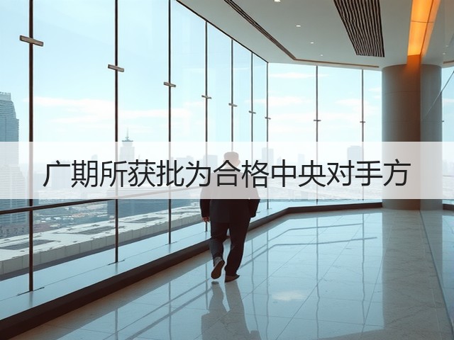 广期所获批为合格中央对手方(图2) 广期所获批为合格中央对手方(图2)