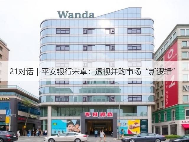 21对话｜平安银行宋卓：透视并购市场“新逻辑”(图1)