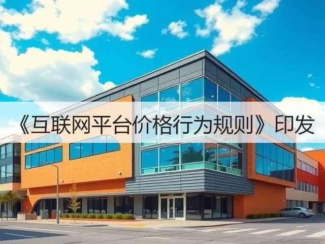 《互联网平台价格行为规则》印发(图1) 《互联网平台价格行为规则》印发(图1)