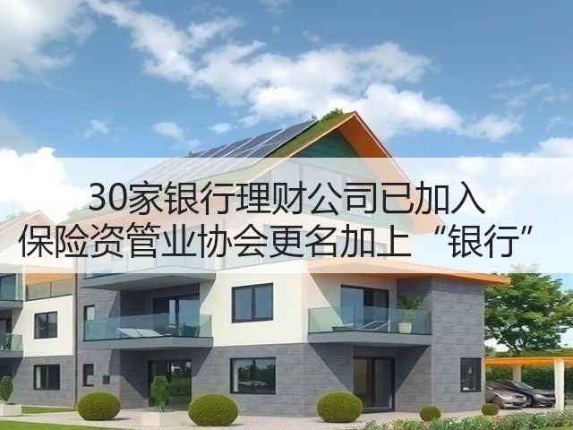 30家银行理财公司已加入 保险资管业协会更名加上“银行”(图2) 30家银行理财公司已加入 保险资管业协会更名加上“银行”(图2)