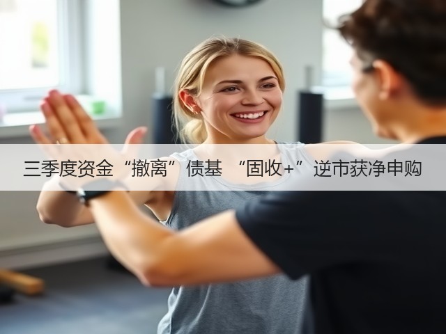 三季度资金“撤离”债基 “固收+”逆市获净申购(图1) 三季度资金“撤离”债基 “固收+”逆市获净申购(图1)