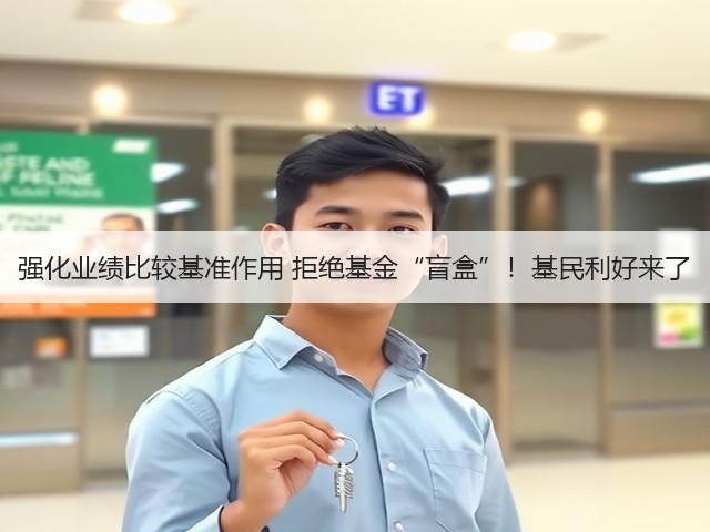 强化业绩比较基准作用 拒绝基金“盲盒”!基民利好来了(图2) 强化业绩比较基准作用 拒绝基金“盲盒”!基民利好来了(图2)