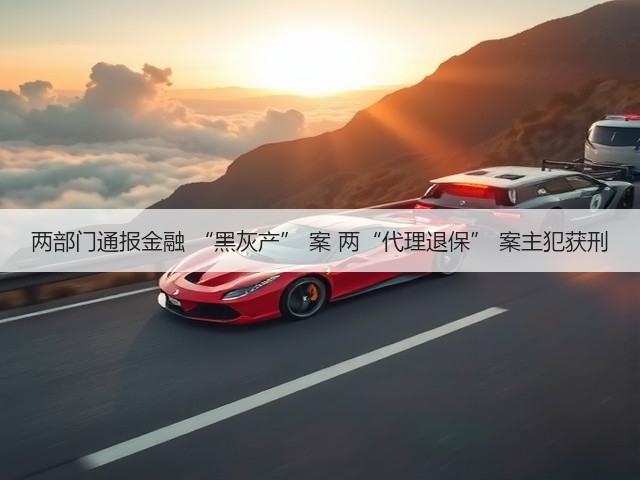 两部门通报金融 “黑灰产” 案 两“代理退保” 案主犯获刑(图1) 两部门通报金融 “黑灰产” 案 两“代理退保” 案主犯获刑(图1)