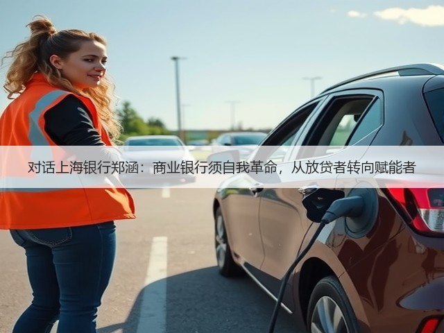 对话上海银行郑涵:商业银行须自我革命,从放贷者转向赋能者(图1) 对话上海银行郑涵:商业银行须自我革命,从放贷者转向赋能者(图1)
