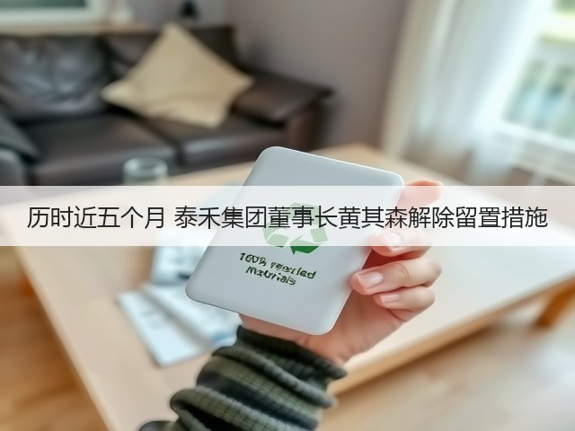 历时近五个月 泰禾集团董事长黄其森解除留置措施(图1)