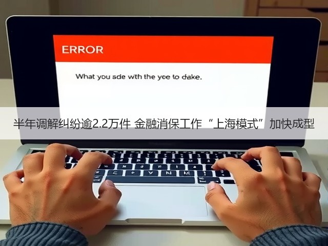 半年调解纠纷逾2.2万件 金融消保工作“上海模式”加快成型(图1) 半年调解纠纷逾2.2万件 金融消保工作“上海模式”加快成型(图1)