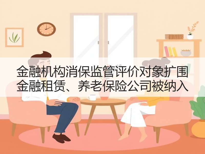 金融机构消保监管评价对象扩围 金融租赁、养老保险公司被纳入
