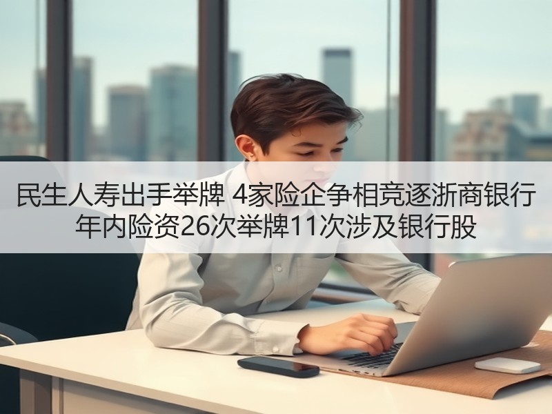 民生人寿出手举牌 4家险企争相竞逐浙商银行 年内险资26次举牌11次涉及银行股