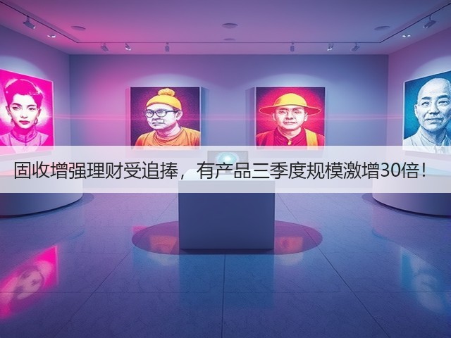 固收增强理财受追捧,有产品三季度规模激增30倍!(图2) 固收增强理财受追捧,有产品三季度规模激增30倍!(图2)