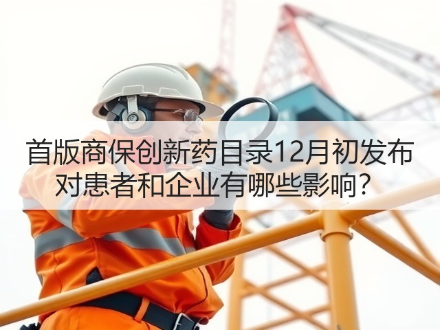 首版商保创新药目录12月初发布 对患者和企业有哪些影响?(图1) 首版商保创新药目录12月初发布 对患者和企业有哪些影响?(图1)