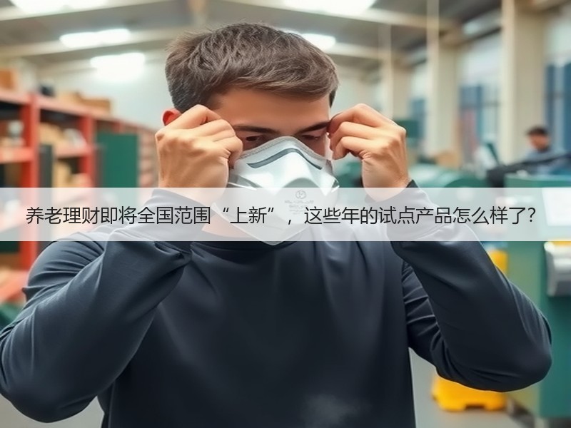 养老理财即将全国范围“上新”，这些年的试点产品怎么样了？