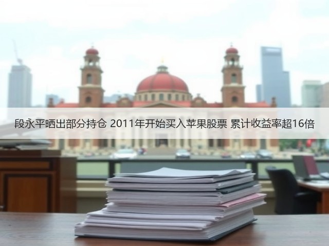 段永平晒出部分持仓 2011年开始买入苹果股票 累计收益率超16倍(图2) 段永平晒出部分持仓 2011年开始买入苹果股票 累计收益率超16倍(图2)