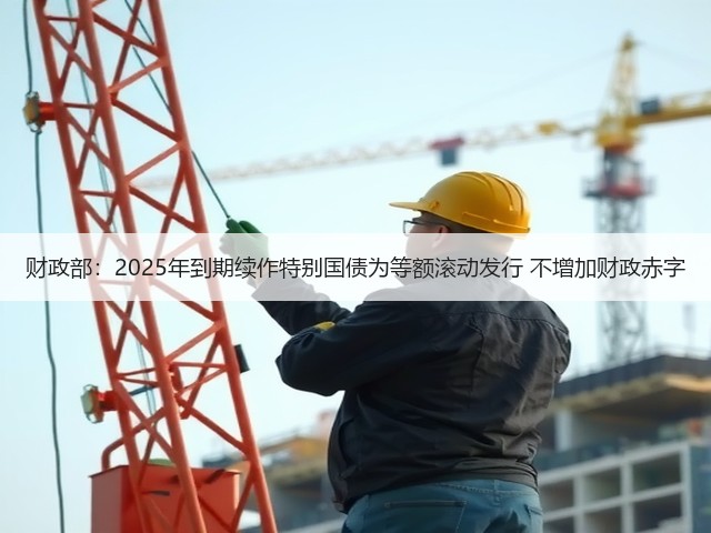 财政部:2025年到期续作特别国债为等额滚动发行 不增加财政赤字(图3) 财政部:2025年到期续作特别国债为等额滚动发行 不增加财政赤字(图3)