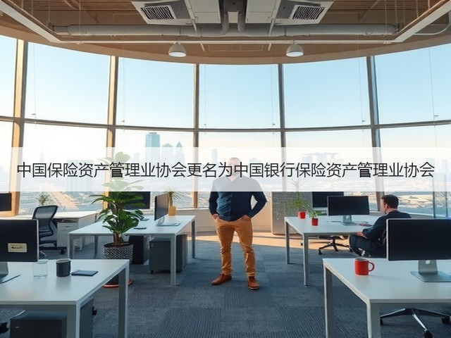 中国保险资产管理业协会更名为中国银行保险资产管理业协会(图1)