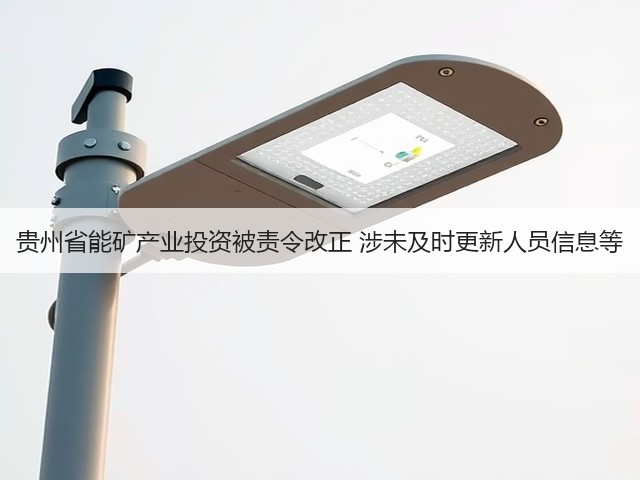 贵州省能矿产业投资被责令改正 涉未及时更新人员信息等(图2) 贵州省能矿产业投资被责令改正 涉未及时更新人员信息等(图2)
