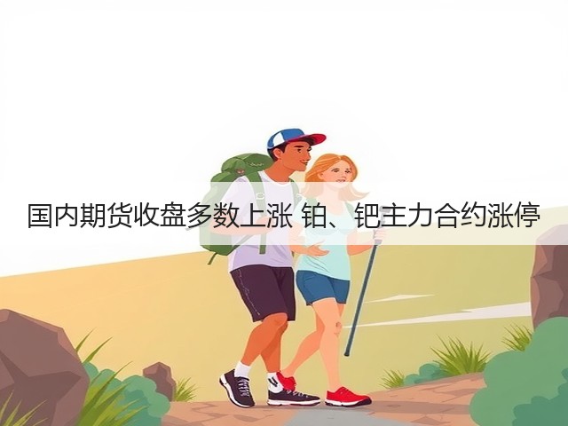 国内期货收盘多数上涨 铂、钯主力合约涨停(图3)