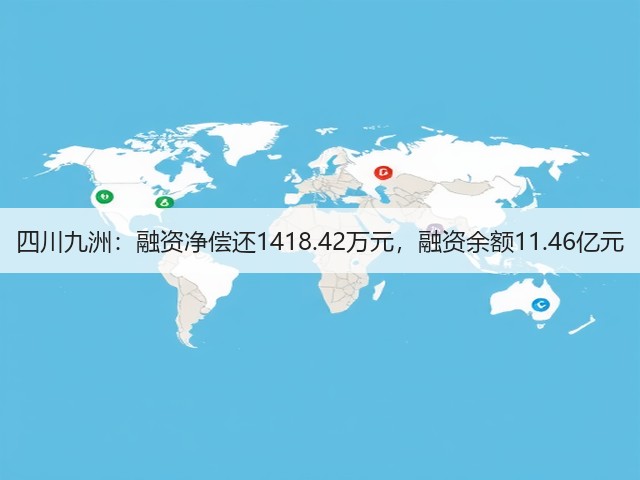 四川九洲:融资净偿还1418.42万元,融资余额11.46亿元(图3) 四川九洲:融资净偿还1418.42万元,融资余额11.46亿元(图3)