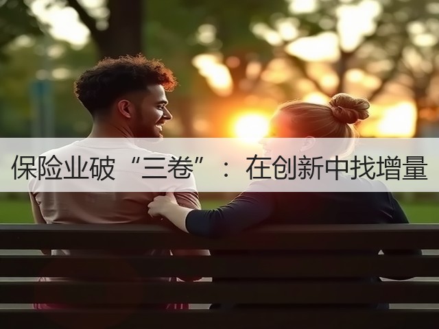 保险业破“三卷”:在创新中找增量(图2) 保险业破“三卷”:在创新中找增量(图2)