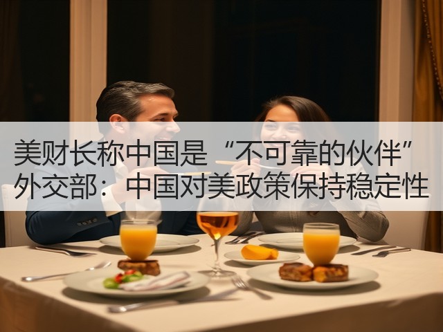 美财长称中国是“不可靠的伙伴” 外交部：中国对美政策保持稳定性(图1)