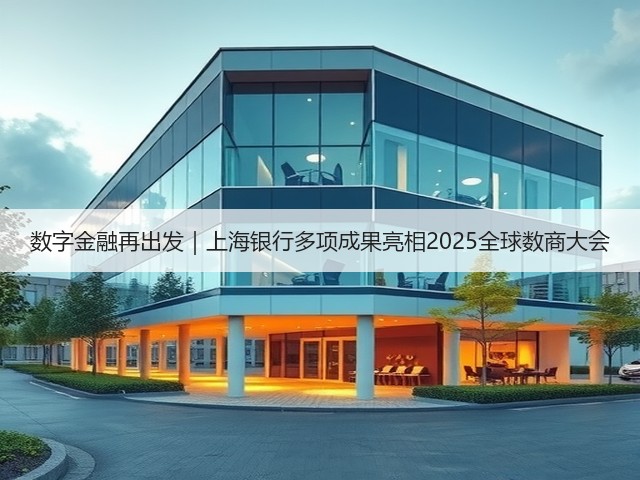 数字金融再出发｜上海银行多项成果亮相2025全球数商大会(图2)