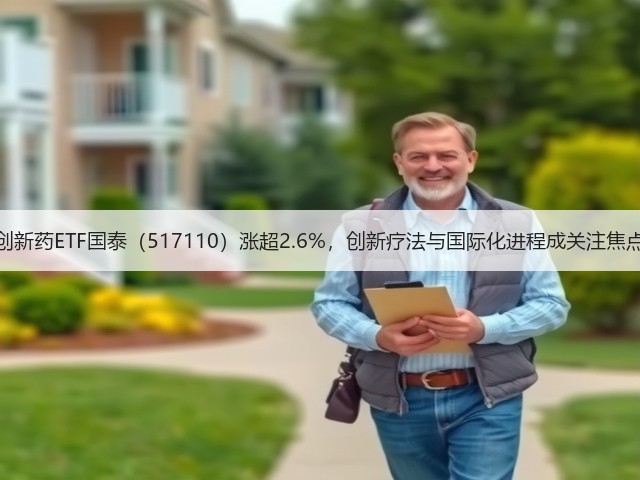 创新药ETF国泰(517110)涨超2.6%,创新疗法与国际化进程成关注焦点(图1) 创新药ETF国泰(517110)涨超2.6%,创新疗法与国际化进程成关注焦点(图1)