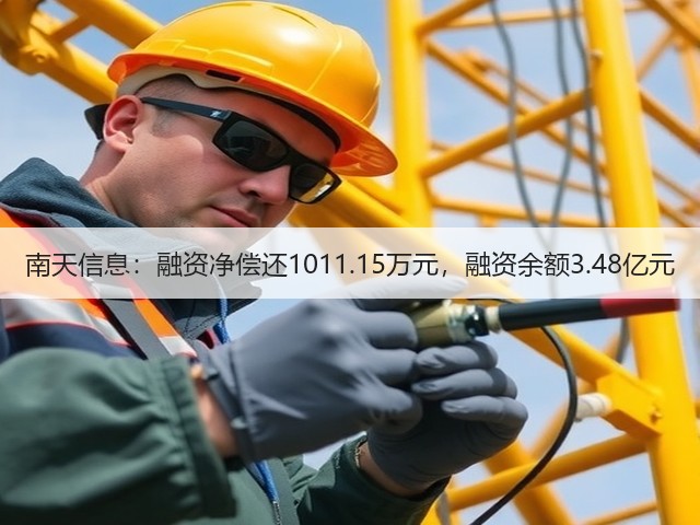 南天信息：融资净偿还1011.15万元，融资余额3.48亿元(图1)