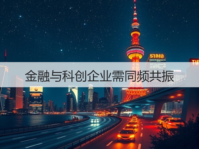金融与科创企业需同频共振(图3) 金融与科创企业需同频共振(图3)
