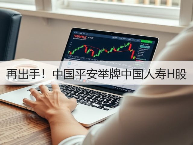 再出手！中国平安举牌中国人寿H股(图1)