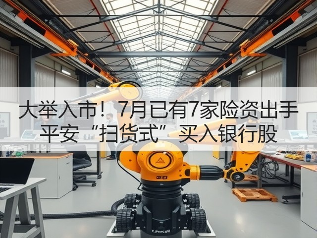 大举入市!7月已有7家险资出手 平安“扫货式”买入银行股(图2) 大举入市!7月已有7家险资出手 平安“扫货式”买入银行股(图2)