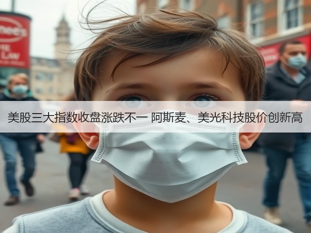 美股三大指数收盘涨跌不一 阿斯麦、美光科技股价创新高(图1) 美股三大指数收盘涨跌不一 阿斯麦、美光科技股价创新高(图1)