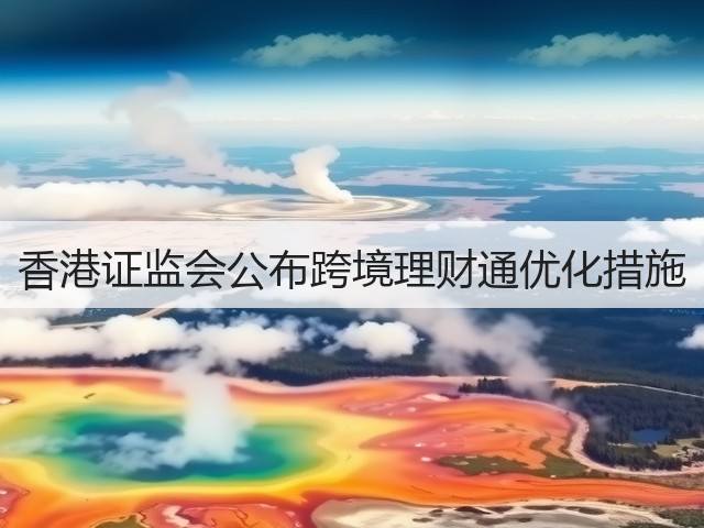 香港证监会公布跨境理财通优化措施(图1) 香港证监会公布跨境理财通优化措施(图1)
