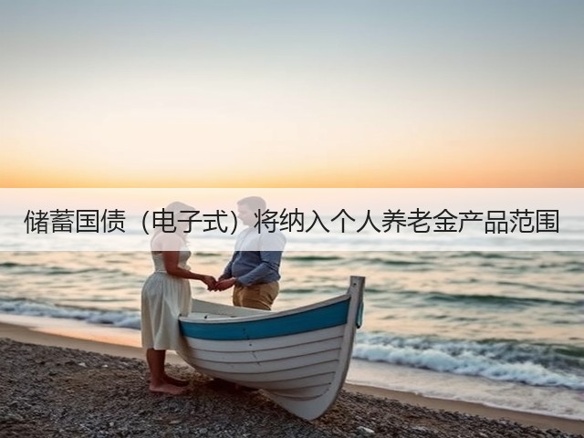 储蓄国债(电子式)将纳入个人养老金产品范围(图1) 储蓄国债(电子式)将纳入个人养老金产品范围(图1)