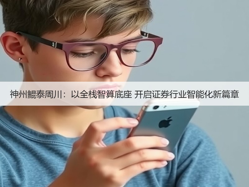 神州鲲泰周川：以全栈智算底座 开启证券行业智能化新篇章