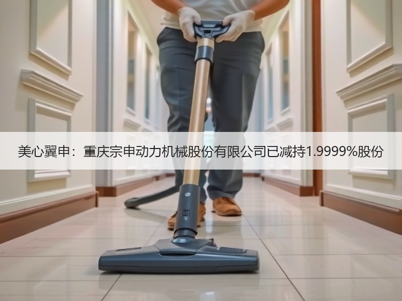 美心翼申：重庆宗申动力机械股份有限公司已减持1.9999%股份