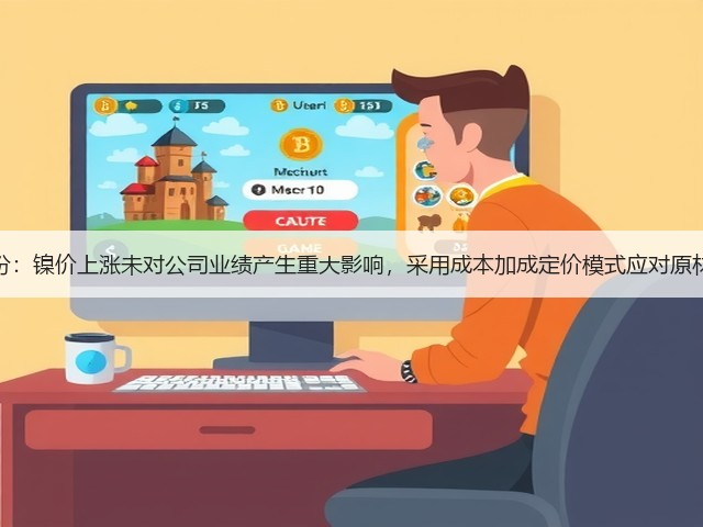 图南股份:镍价上涨未对公司业绩产生重大影响,采用成本加成定价模式应对原材料波动(图1) 图南股份:镍价上涨未对公司业绩产生重大影响,采用成本加成定价模式应对原材料波动(图1)