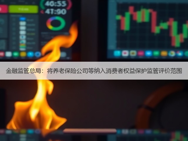金融监管总局:将养老保险公司等纳入消费者权益保护监管评价范围(图2) 金融监管总局:将养老保险公司等纳入消费者权益保护监管评价范围(图2)
