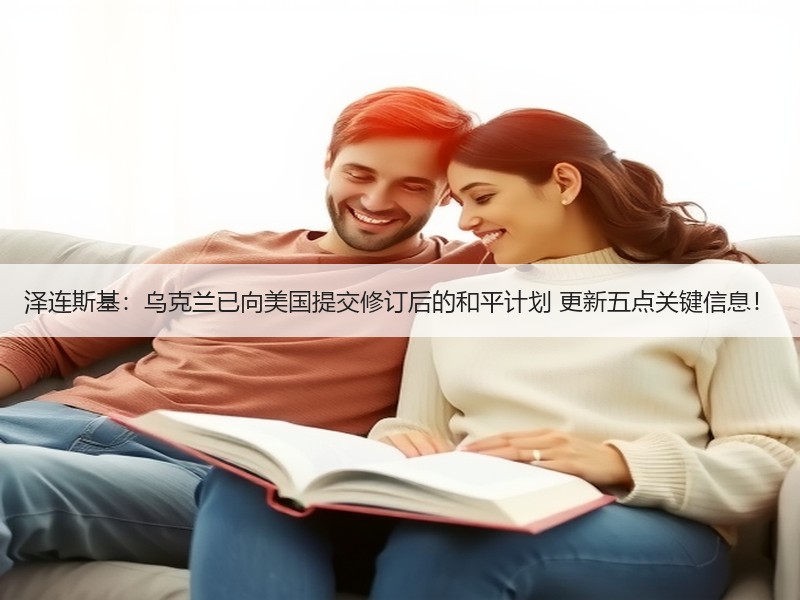 泽连斯基：乌克兰已向美国提交修订后的和平计划 更新五点关键信息！
